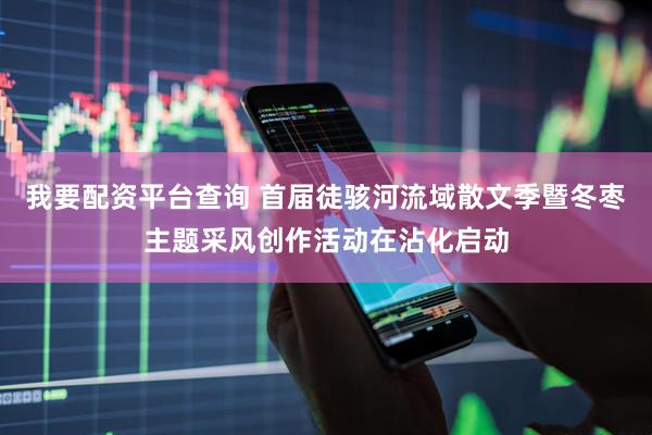 我要配资平台查询 首届徒骇河流域散文季暨冬枣主题采风创作活动在沾化启动