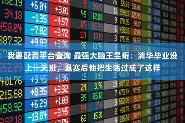 我要配资平台查询 最强大脑王昱珩：清华毕业没上一天班，退赛后他把生活过成了这样