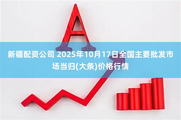 新疆配资公司 2025年10月17日全国主要批发市场当归(大条)价格行情