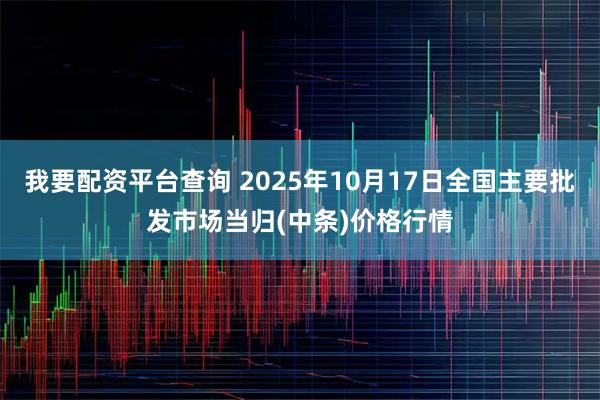 我要配资平台查询 2025年10月17日全国主要批发市场当归(中条)价格行情