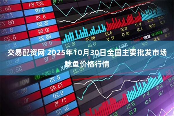 交易配资网 2025年10月30日全国主要批发市场鲶鱼价格行情